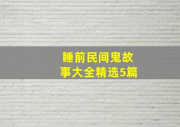 睡前民间鬼故事大全(精选5篇)