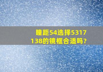 瞳距54,选择5317138的镜框合适吗?