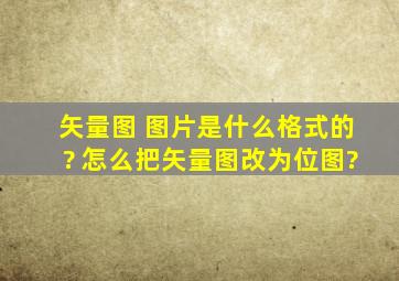 矢量图 图片是什么格式的? 怎么把矢量图改为位图?