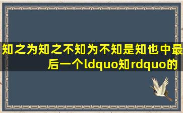 知之为知之,不知为不知,是知也。中最后一个“知”的读音。急求答案...