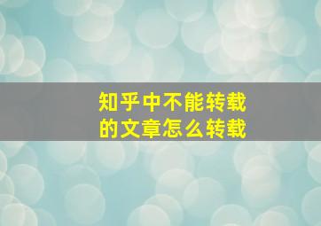 知乎中不能转载的文章怎么转载