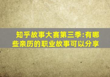 知乎故事大赛第三季:有哪些亲历的职业故事可以分享 