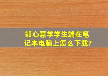 知心慧学学生端在笔记本电脑上怎么下载?