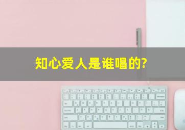 知心爱人是谁唱的?