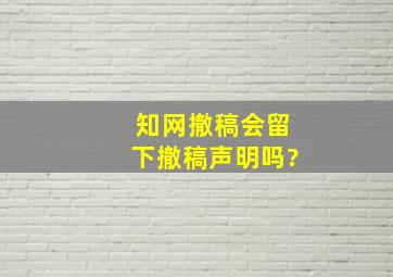 知网撤稿会留下撤稿声明吗?