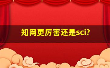 知网更厉害还是sci?