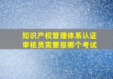 知识产权管理体系认证审核员需要报哪个考试