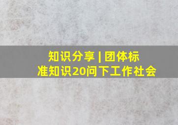 知识分享 | 团体标准知识20问(下)工作社会