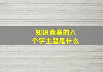 知识竞赛的八个字主题是什么(