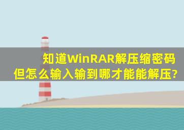 知道WinRAR解压缩密码,但怎么输入,输到哪才能能解压?