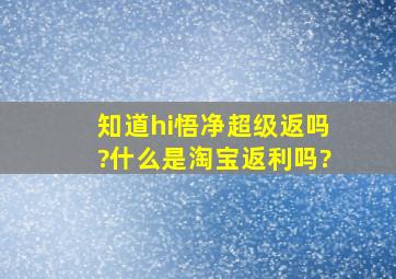 知道hi悟净超级返吗?什么是淘宝返利吗?