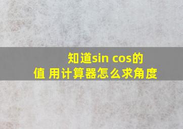 知道sin cos的值 用计算器怎么求角度