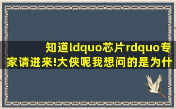 知道“芯片”专家请进来!大侠呢我想问的是《为什么芯片那么小 还...