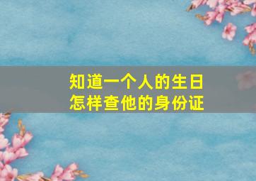 知道一个人的生日怎样查他的身份证。