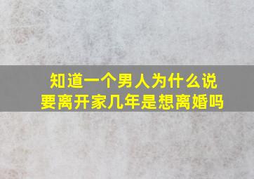 知道一个男人为什么说要离开家几年是想离婚吗