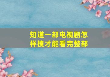 知道一部电视剧怎样搜才能看完整部