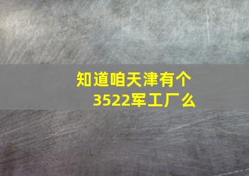 知道咱天津有个3522军工厂么(