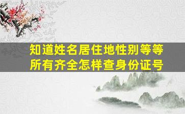 知道姓名居住地性别等等所有齐全怎样查身份证号