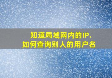 知道局域网内的IP.如何查询别人的用户名(