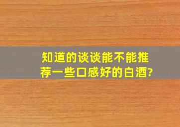 知道的谈谈能不能推荐一些口感好的白酒?