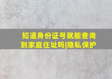 知道身份证号就能查询到家庭住址吗|隐私保护