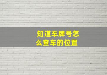 知道车牌号怎么查车的位置 