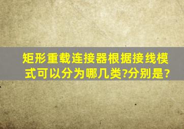 矩形重载连接器根据接线模式可以分为哪几类?分别是?