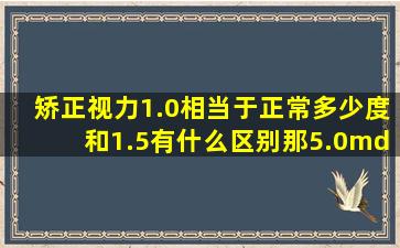 矫正视力1.0相当于正常多少度,和1.5有什么区别,那5.0—5.2又代表什么...