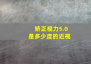 矫正视力5.0 是多少度的近视