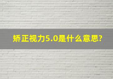 矫正视力5.0是什么意思?