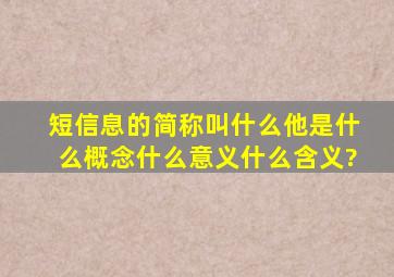 短信息的简称叫什么,他是什么概念,什么意义,什么含义?