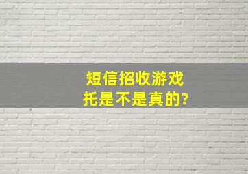 短信招收游戏托是不是真的?