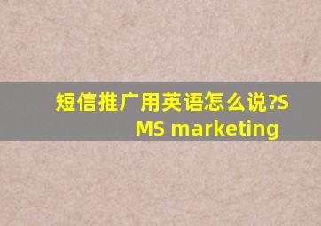 短信推广用英语怎么说?SMS marketing