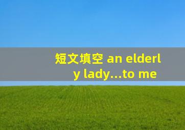 短文填空 an elderly lady...to me