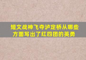 短文战神飞夺泸定桥从哪些方面写出了红四团的英勇 