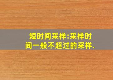 短时间采样:采样时间一般不超过()的采样.