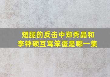 短腿的反击中郑秀晶和李钟硕互骂笨蛋是哪一集