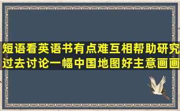 短语看英语书有点难互相帮助研究过去讨论一幅中国地图好主意画画...