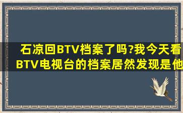 石凉回BTV《档案》了吗?我今天看BTV电视台的档案居然发现是他在...