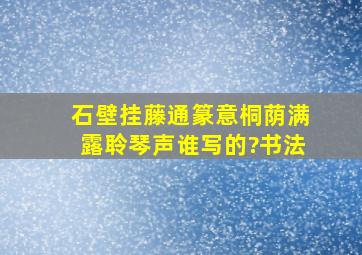 石壁挂藤通篆意,桐荫满露聆琴声。谁写的?书法