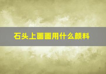 石头上画画用什么颜料