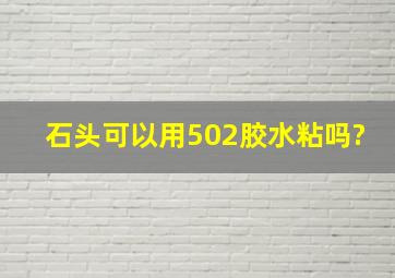 石头可以用502胶水粘吗?