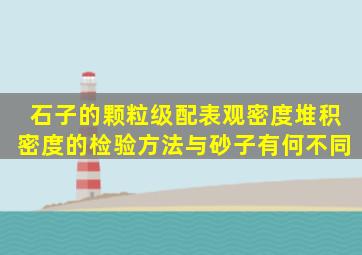 石子的颗粒级配,表观密度,堆积密度的检验方法与砂子有何不同