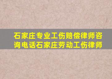 石家庄专业工伤赔偿律师咨询电话石家庄劳动工伤律师