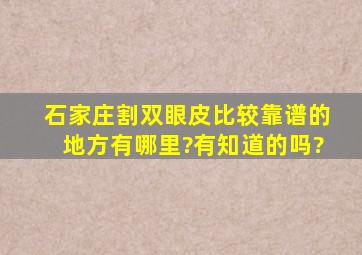 石家庄割双眼皮比较靠谱的地方有哪里?有知道的吗?