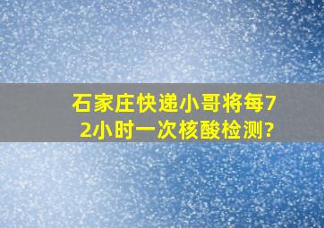 石家庄快递小哥将每72小时一次核酸检测?