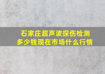 石家庄超声波探伤检测多少钱,现在市场什么行情