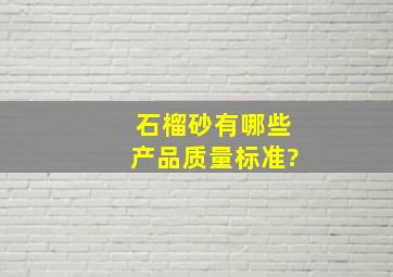 石榴砂有哪些产品质量标准?