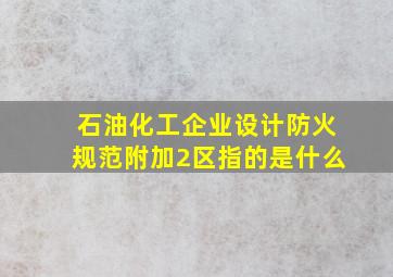 石油化工企业设计防火规范附加2区指的是什么