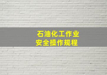 石油化工作业安全操作规程 